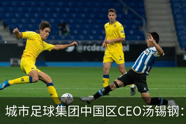 城市足球集团中国区CEO汤锡钢：中国最缺的是社区足球
