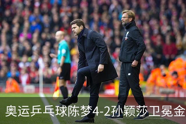 奥运乒乓球陈梦4-2孙颖莎卫冕金牌 国乒赢10连冠